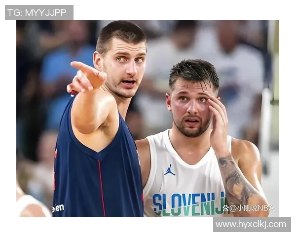 东契奇与约基奇国际赛激战斯洛文尼亚惊险逆转塞尔维亚夺胜